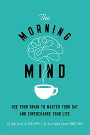 The Morning Mind : Use Your Brain to Master Your Day and Supercharge Your Life cover image cdn