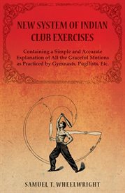 New System of Indian Club Exercises - Containing a Simple and Accurate Explanation of All the Gra cover image cdn
