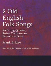 2 Old English Songs for String Quartet, String Orchestra or Pianoforte Duet : Sheet Music for 2 Violins, Viola, Cello and Bass cover image cdn