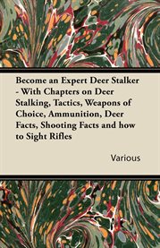 Become an Expert Deer Stalker : With Chapters on Deer Stalking, Tactics, Weapons of Choice, Ammunition, Deer Facts, Shooting Facts a cover image cdn