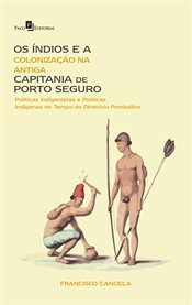 Os Índios e a Colonização na Antiga Capitania de Porto Seguro : Políticas Indigenistas E Políticas Indígenas No Tempo Do Diretório Pombalino cover image cdn