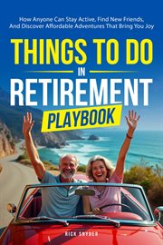 Things to Do in Retirement Playbook : How Anyone Can Stay Active, Find New Friends, And Discover Affordable Adventures That Bring You Joy cover image cdn