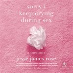 Sorry I Keep Crying During Sex : A Memoir cover image cdn
