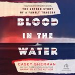 Blood in the Water : The Untold Story of a Family Tragedy cover image cdn
