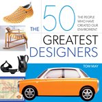 The 50 Greatest Designers : The People Who Have Created Our Environment cover image cdn