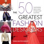 The 50 Greatest Fashion Designers : The People Who Have Styled Our Clothes cover image cdn