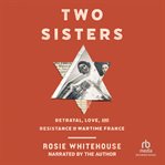 Two Sisters : Betrayal, Love, and Resistance in Wartime France cover image cdn