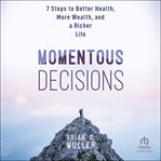 Momentous Decisions : 7 Steps to Better Health, More Wealth and a Richer Life cover image cdn