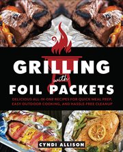 Grilling With Foil Packets : Delicious All-in-One Recipes for Quick Meal Prep, Easy Outdoor Cooking, and Hassle-Free Cleanup cover image cdn
