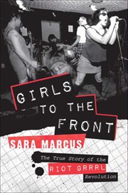 Girls to the Front : The True Story of the Riot Grrrl Revolution cover image cdn