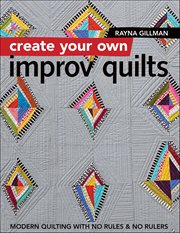 Create Your Own Improv Quilts : Modern Quilting With No Rules & No Rulers cover image cdn