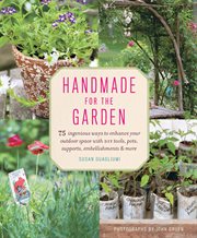 Handmade for the Garden : 75 Ingenious Ways to Enhance Your Outdoor Space with DIY Tools, Pots, Supports, Embellishments, and cover image cdn