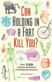 Can Holding in a Fart Kill You? : Over 150 Curious Questions and Intriguing Answers cover image cdn