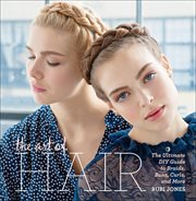 The Art of Hair : The Ultimate DIY Guide to Braids, Buns, Curls, and More cover image cdn