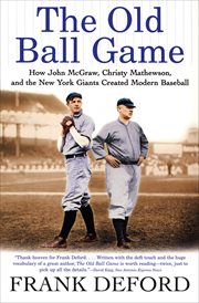The Old Ball Game : How John McGraw, Christy Mathewson, and the New York Giants Created Modern Baseball cover image cdn