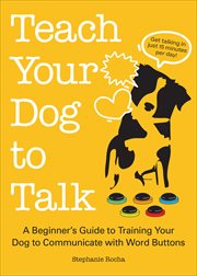 Teach Your Dog to Talk : A Beginner's Guide to Training Your Dog to Communicate with Word Buttons cover image cdn