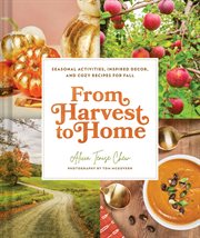 From Harvest to Home : Seasonal Activities, Inspired Decor, And Cozy Recipes For Fall cover image cdn