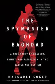 The Spymaster of Baghdad : A True Story of Bravery, Family, and Patriotism in the Battle against ISIS cover image cdn