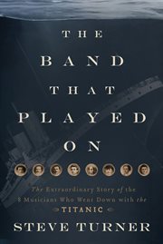 The Band That Played On : The Extraordinary Story of the 8 Musicians Who Went Down with the Titanic cover image cdn