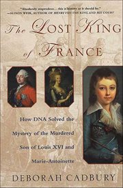 The Lost King of France : How DNA Solved the Mystery of the Murdered Son of Louis XVI and Marie-Antoinette cover image cdn