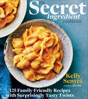 The Secret Ingredient Cookbook : 125 Family-Friendly Recipes with Surprisingly Tasty Twists cover image cdn