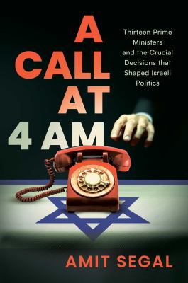 A call at 4 AM : thirteen prime ministers and the crucial decisions that shaped Israeli politics  cover image cdn