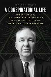 A Conspiratorial Life : Robert Welch, the John Birch Society, and the Revolution of American Conservatism cover image cdn
