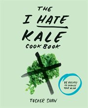 The I Hate Kale Cookbook : 35 Recipes to Change Your Mind cover image cdn
