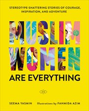 Muslim Women Are Everything : Stereotype-Shattering Stories of Courage, Inspiration, and Adventure cover image cdn