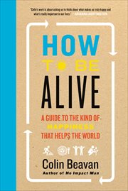 How to Be Alive : A Guide to the Kind of Happiness That Helps the World cover image cdn