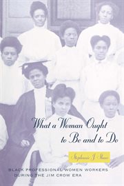 What a Woman Ought to Be and to Do : Black Professional Women Workers during the Jim Crow Era cover image cdn