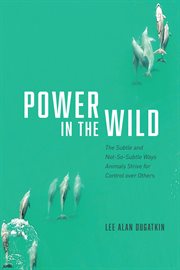 Power in the Wild : The Subtle and Not-So-Subtle Ways Animals Strive for Control over Others cover image cdn