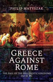 Greece Against Rome : The Fall of the Hellenistic Kingdoms 250–31 BC cover image cdn