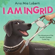 I Am Ingrid: The Adventures of the World's Greatest Guide Dog cover image cdn