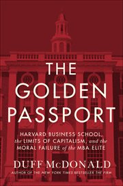 The Golden Passport : Harvard Business School, the Limits of Capitalism, and the Moral Failure of the MBA Elite cover image cdn