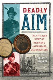 Deadly Aim : The Civil War Story of Michigan's Anishinaabe Sharpshooters cover image cdn