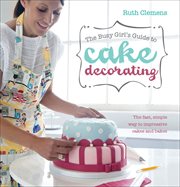 The Busy Girl's Guide to Cake Decorating : The Fast, Simple Way to Impressive Cakes and Bakes cover image cdn