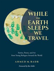 While the Earth Sleeps We Travel : Stories, Poetry, and Art from Young Refugees Around the World cover image cdn