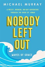 Nobody Left Out: Waves of Grace: A Messy, Broken, 40-Day Adventure Through the Book of Jonah : Nobody Left Out cover image cdn