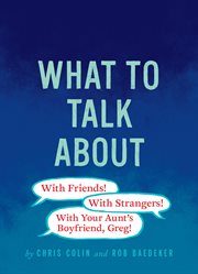 What to Talk About : With Friends, With Strangers, With Your Aunt's Boyfriend, Greg! cover image cdn