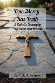 True Mercy Has Teeth : A Catholic Journey To Forgiveness And Healing cover image cdn