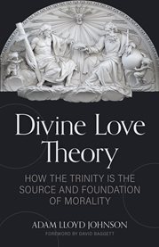 Divine Love Theory : How The Trinity Is The Source And Foundation Of Morality cover image cdn