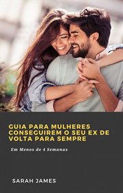 Guia para Mulheres Conseguirem o seu Ex de Volta para Sempre : Em Menos De 4 Semanas cover image cdn