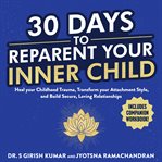 30 Days to Reparent your Inner Child : Heal Your Childhood Trauma, Transform Your Attachment Style, And Build Secure, Loving Relationships cover image cdn