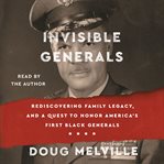 Invisible Generals : Rediscovering Family Legacy, and a Quest to Honor America's First Black Generals cover image cdn