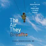 The Air They Breathe : A Pediatrician on the Frontlines of Climate Change cover image cdn