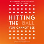 Hitting the Ball You Cannot See : Accelerating Jesus-following Into The Future cover image cdn