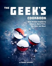 The Geek's Cookbook : Easy Recipes Inspired by Pokémon, Harry Potter, Star Wars, and More! cover image cdn