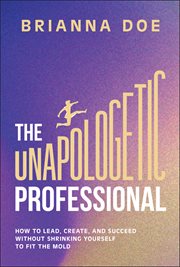 The Unapologetic Professional : How To Lead, Create, And Succeed Without Shrinking Yourself To Fit The Mold cover image cdn