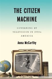 The Citizen Machine : Governing by Television in 1950s America cover image cdn